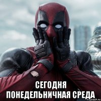  сегодня понедельничная среда