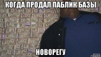 когда продал паблик базы новорегу
