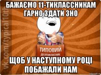 бажаємо 11-тиклассникам гарно здати зно щоб у наступному році побажали нам