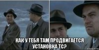  как у тебя там продвигается установка тс?