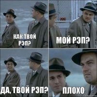 Как твой
рэп? Мой рэп? Да, твой рэп? Плохо