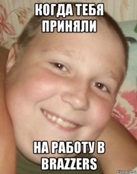 когда тебя приняли на работу в brazzers
