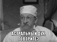  астральный дух, говорите?