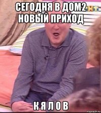 сегодня в дом2 новый приход к я л о в