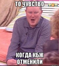 то чувство когда кбж отменили