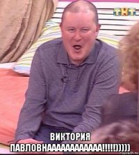  виктория павловнаааааааааааа!!!!!)))))