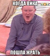 когда вика пошла жрать