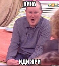 вика иди жри