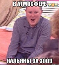 в атмосфере кальяны за 300!!