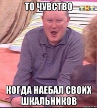 то чувство когда наебал своих шкальников