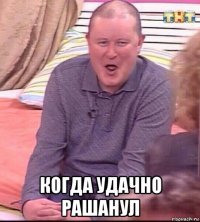  когда удачно рашанул