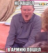 не нашел в армию пошел