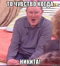 то чувство когда никита!