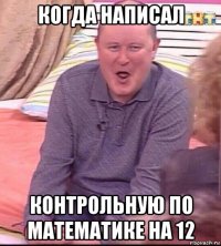 когда написал контрольную по математике на 12