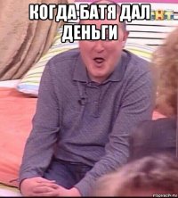 когда батя дал деньги 