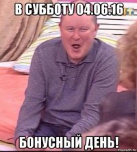 в субботу 04.06.16 бонусный день!