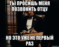 ты просишь меня позвонить отцу но это уже не первый раз