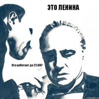 Это Ленина Кто работает до 22:00?