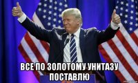  все по золотому унитазу поставлю