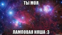 ты моя ламповая няша :3