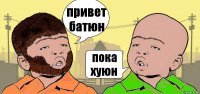 привет батюн пока хуюн