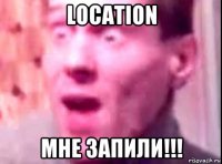 location мне запили!!!