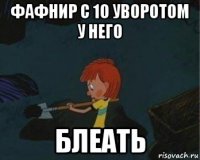 фафнир с 10 уворотом у него блеать