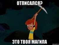 отписался? это твоя магила