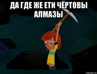 да где же ети чёртовы алмазы 