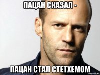 пацан сказал - пацан стал стетхемом