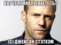 вы че прикалываетесь? (c) джейсон стэтхэм