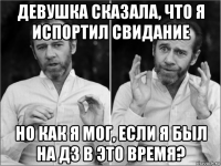 девушка сказала, что я испортил свидание но как я мог, если я был на дз в это время?