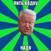 пить водку надо