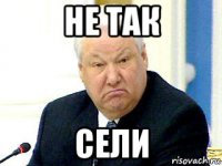 не так сели