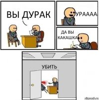 ВЫ ДУРАК УРАААА ДА ВЫ КАКАШКА УБИТЬ