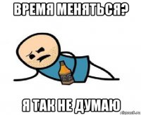 время меняться? я так не думаю