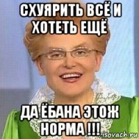 схуярить всё и хотеть ещё да ёбана этож норма !!!