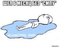 шел 6 месяц без "смпу" 