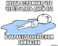 когда вспомнил что через 5 пять дней огэ в карабудахкентском гимназии