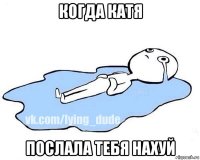 когда катя послала тебя нахуй