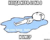 когда игра 41 на 0 и умер