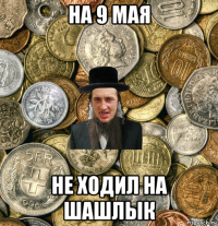 на 9 мая не ходил на шашлык