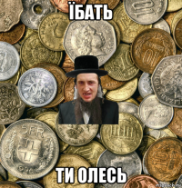 їбать ти олесь