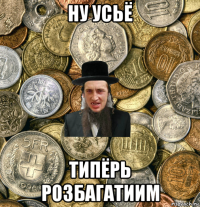 ну усьё типёрь розбагатиим