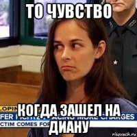 то чувство когда зашел на диану