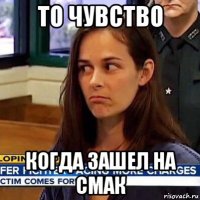 то чувство когда зашел на смак