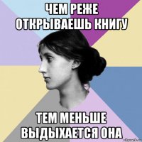 чем реже открываешь книгу тем меньше выдыхается она