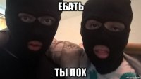 ебать ты лох