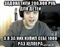 задонатили 200,000 руб. для детей а я за них купил себе 1000 раз хелпера