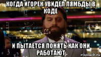 когда игорек увидел лямбды в коде и пытается понять как они работают
